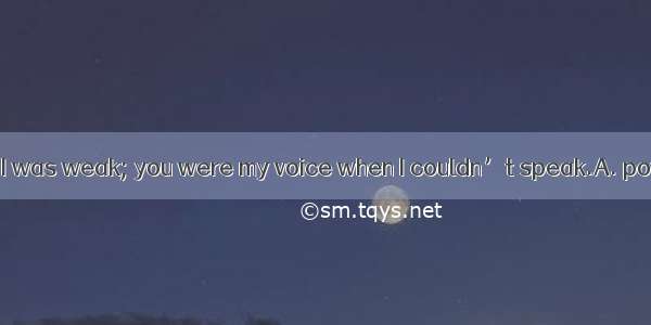 You were my when I was weak; you were my voice when I couldn’t speak.A. powerB. strengthC.