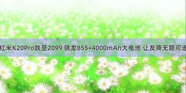 红米K20Pro跌至2099 骁龙855+4000mAh大电池 让友商无路可走