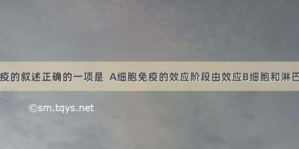 下列有关免疫的叙述正确的一项是  A细胞免疫的效应阶段由效应B细胞和淋巴因子共同作