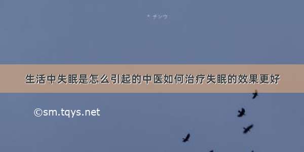 生活中失眠是怎么引起的中医如何治疗失眠的效果更好