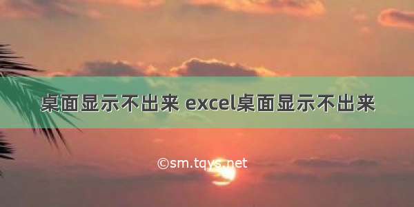 桌面显示不出来 excel桌面显示不出来