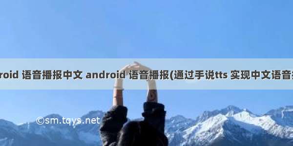 android 语音播报中文 android 语音播报(通过手说tts 实现中文语音播报)