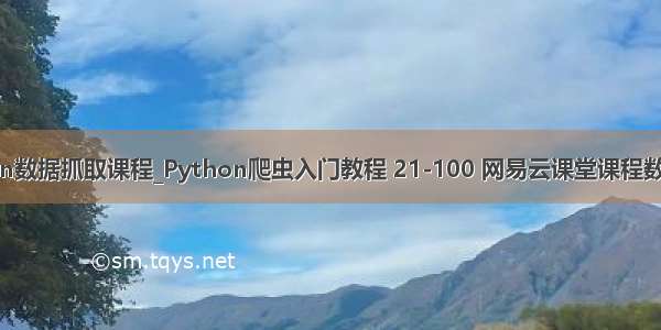 python数据抓取课程_Python爬虫入门教程 21-100 网易云课堂课程数据抓取