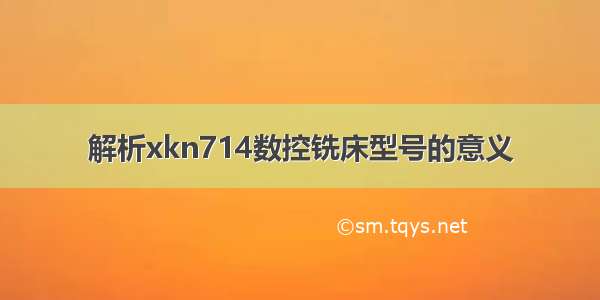 解析xkn714数控铣床型号的意义