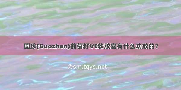 国珍(Guozhen)葡萄籽VE软胶囊有什么功效的？