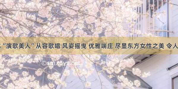 日本“演歌美人”从容歌唱 风姿摇曳 优雅端庄 尽显东方女性之美 令人赞叹