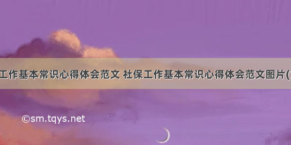 社保工作基本常识心得体会范文 社保工作基本常识心得体会范文图片(九篇)