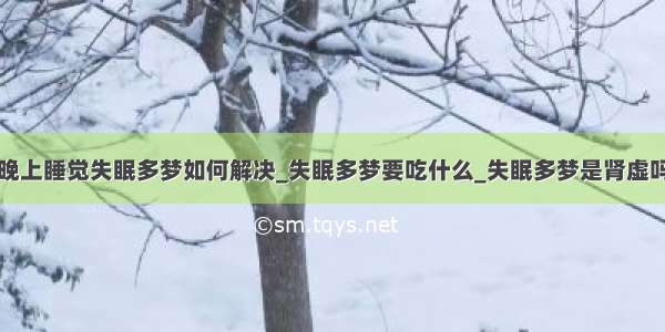 晚上睡觉失眠多梦如何解决_失眠多梦要吃什么_失眠多梦是肾虚吗