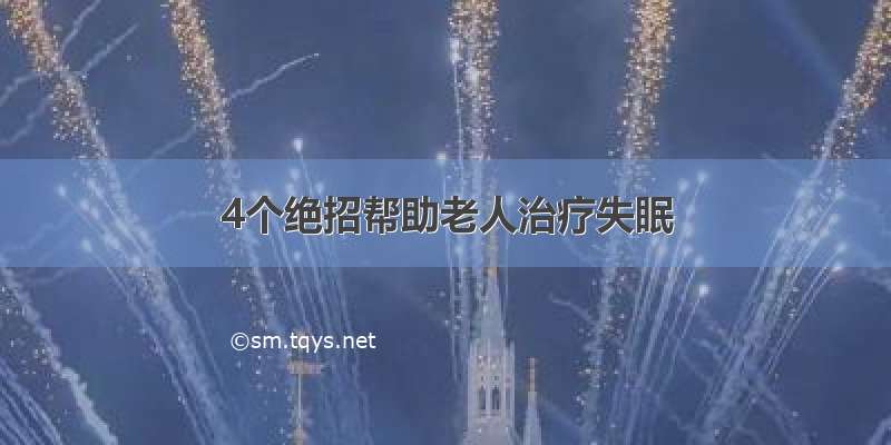 4个绝招帮助老人治疗失眠