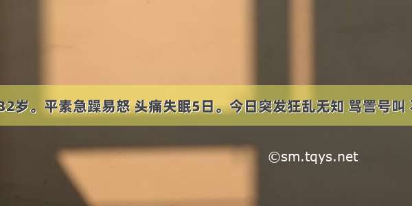 李某 男 32岁。平素急躁易怒 头痛失眠5日。今日突发狂乱无知 骂詈号叫 不避亲疏