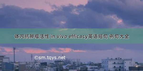 体内抗肿瘤活性 in vivo efficacy英语短句 例句大全