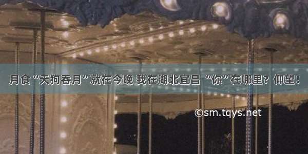 月食“天狗吞月”就在今晚 我在湖北宜昌 “你”在哪里？仰望！