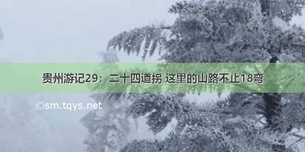 贵州游记29：二十四道拐 这里的山路不止18弯