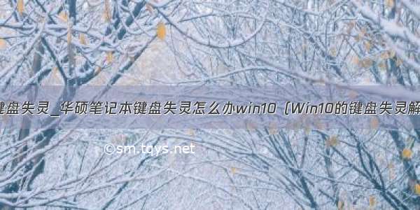 华硕win10键盘失灵_华硕笔记本键盘失灵怎么办win10（Win10的键盘失灵解决办法）...