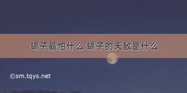 蝎子最怕什么 蝎子的天敌是什么