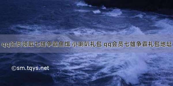 qq会员领取七雄争霸鱼饵 小喇叭礼包 qq会员七雄争霸礼包地址