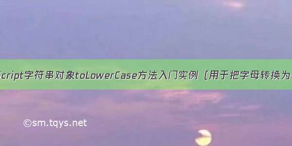 JavaScript字符串对象toLowerCase方法入门实例（用于把字母转换为小写）