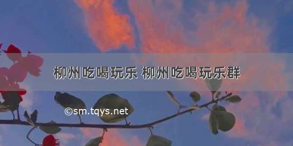 柳州吃喝玩乐 柳州吃喝玩乐群