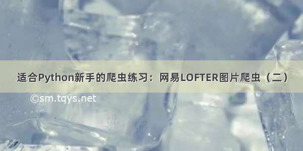 适合Python新手的爬虫练习：网易LOFTER图片爬虫（二）