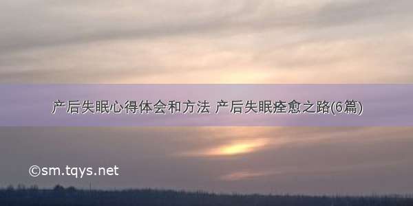 产后失眠心得体会和方法 产后失眠痊愈之路(6篇)