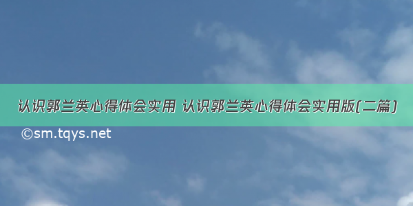 认识郭兰英心得体会实用 认识郭兰英心得体会实用版(二篇)