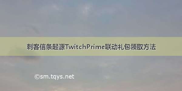 刺客信条起源TwitchPrime联动礼包领取方法