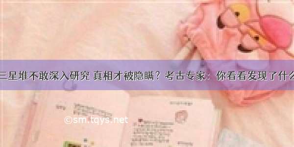 三星堆不敢深入研究 真相才被隐瞒？考古专家：你看看发现了什么