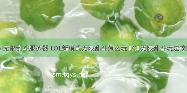 lol无限乱斗服务器 LOL新模式无限乱斗怎么玩 LOL无限乱斗玩法攻略