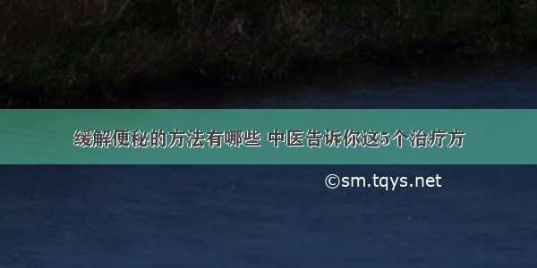 缓解便秘的方法有哪些 中医告诉你这5个治疗方