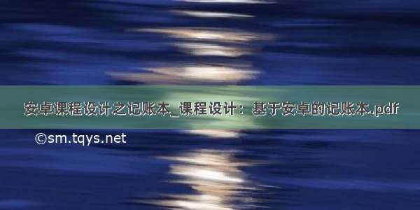 安卓课程设计之记账本_课程设计：基于安卓的记账本.pdf