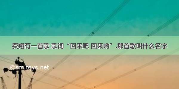 费翔有一首歌 歌词“回来吧 回来哟”.那首歌叫什么名字