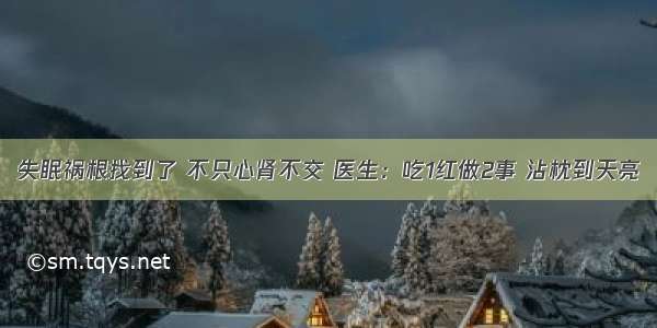 失眠祸根找到了 不只心肾不交 医生：吃1红做2事 沾枕到天亮