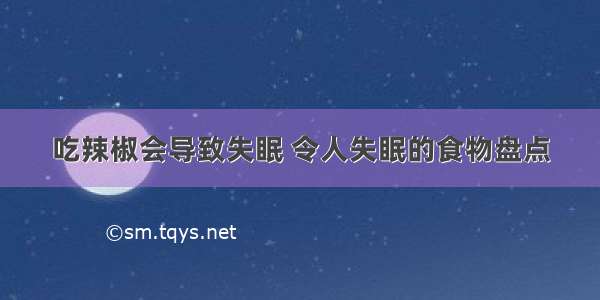 吃辣椒会导致失眠 令人失眠的食物盘点