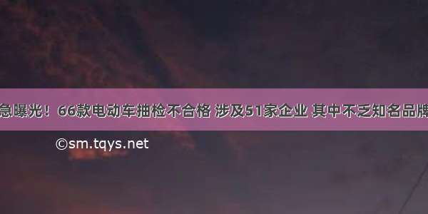 紧急曝光！66款电动车抽检不合格 涉及51家企业 其中不乏知名品牌…