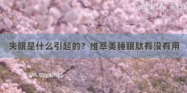 失眠是什么引起的？维萃美睡眠肽有没有用