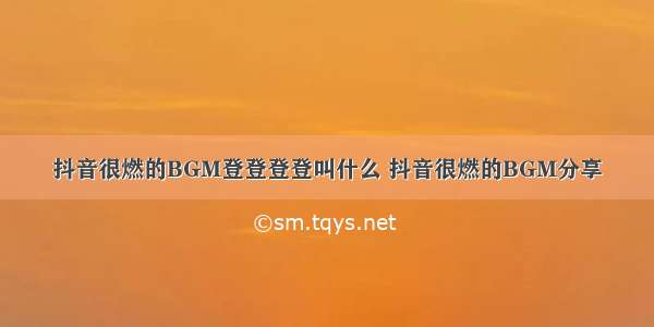 抖音很燃的BGM登登登登叫什么 抖音很燃的BGM分享