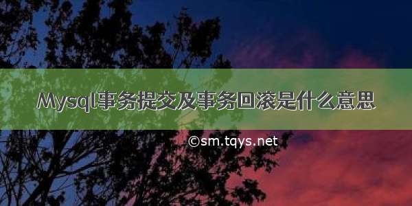 Mysql事务提交及事务回滚是什么意思