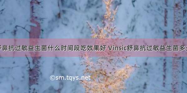 Vinsic舒鼻抗过敏益生菌什么时间段吃效果好 Vinsic舒鼻抗过敏益生菌多少钱一盒