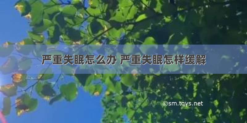 严重失眠怎么办 严重失眠怎样缓解