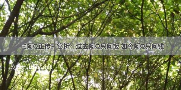 《阿Q正传》赏析：过去阿Q只问饭 如今阿Q只问钱