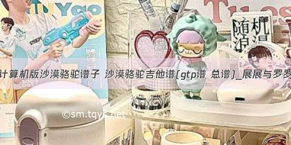 计算机版沙漠骆驼谱子 沙漠骆驼吉他谱(gtp谱 总谱)_展展与罗罗