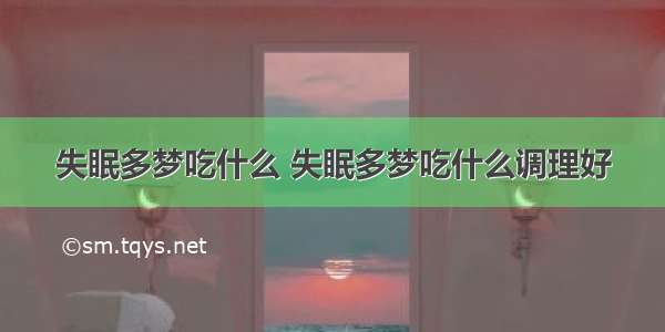 失眠多梦吃什么 失眠多梦吃什么调理好