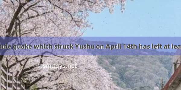 .The 7.1-magnitude quake which struck Yushu on April 14th has left at least 2 039 dead  19