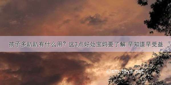 孩子多趴趴有什么用？这3点好处宝妈要了解 早知道早受益