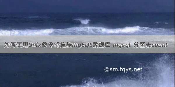 如何使用Unix命令行连接MySQL数据库 mysql 分区表count