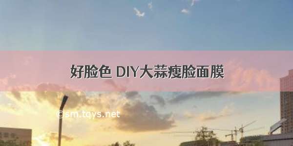 好脸色 DIY大蒜瘦脸面膜