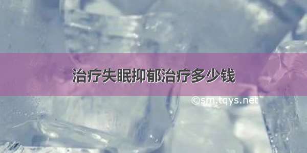 治疗失眠抑郁治疗多少钱