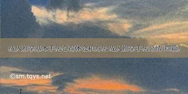 成人推拿基本手法心得体会和方法 成人推拿手法总结(四篇)