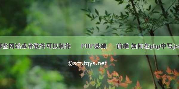 有哪些网站或者软件可以制作 – PHP基础 – 前端 如何在php中写js代码