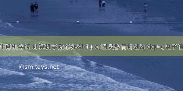 张驰杭州电子科技计算机学院 计算机学院举办&ldquo;图灵教育计划&rdquo;电子信息科学与技术专业